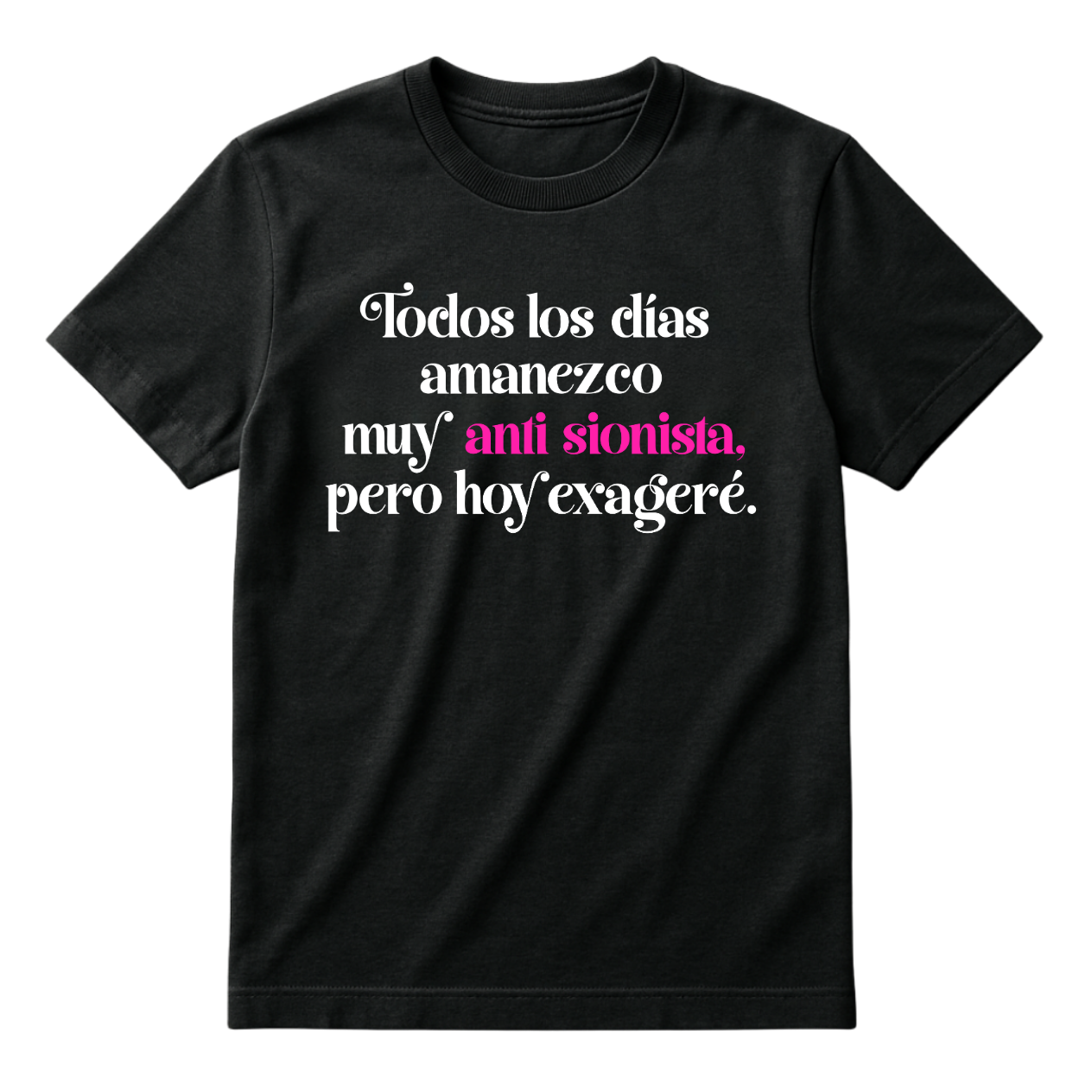 Playera negra de manga corta con la frase "Todos los días amanezco muy anti sionista, pero hoy exageré." impresa al frente en tipografía estilizada de color blanco y las palabras "anti sionista," destacadas en color rosa mexicano.